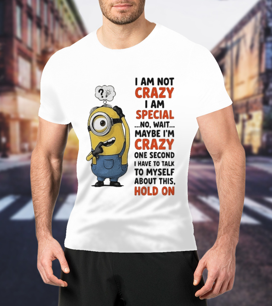 Minion Humor I Am Not Crazy I Am Special Funny Quote With Hold On And Talk To Myself T-Shirt