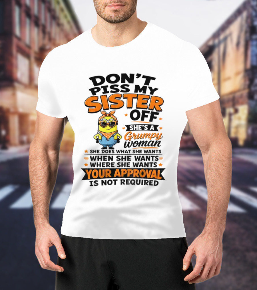 Minion Don't Piss My Sister Off She's A Grumpy Woman Your Approval Is Not Required T-Shirt