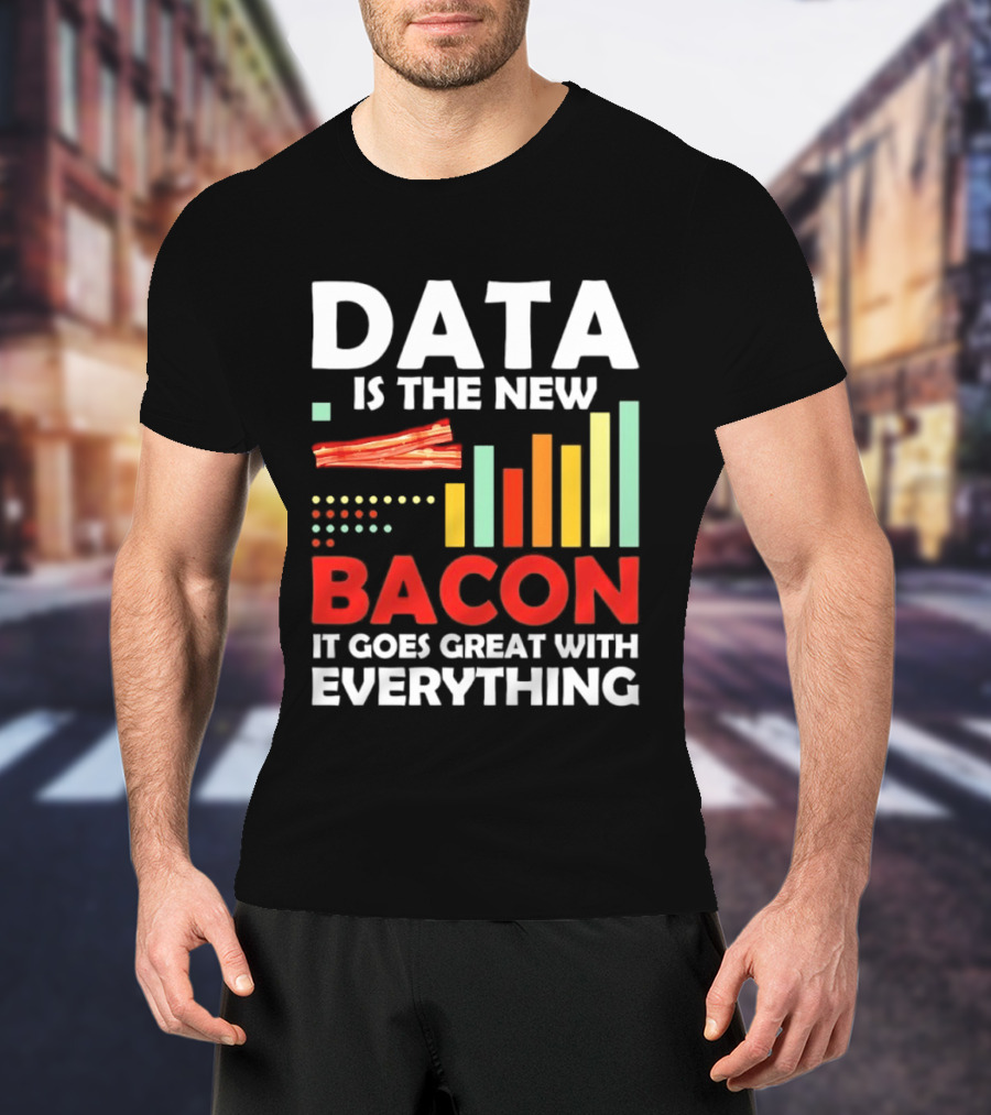Data Is The New Bacon It Goes Great With Everything Chart And Bars T-Shirt