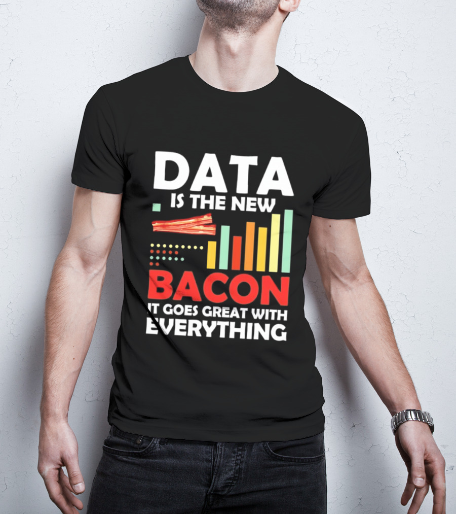 Data Is The New Bacon It Goes Great With Everything Chart And Bars T-Shirt