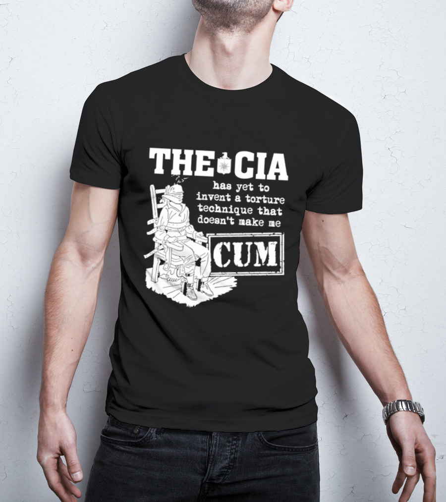 The CIA Has Yet To Invent A Torture Technique That Doesn't Make Me Cum T-Shirt