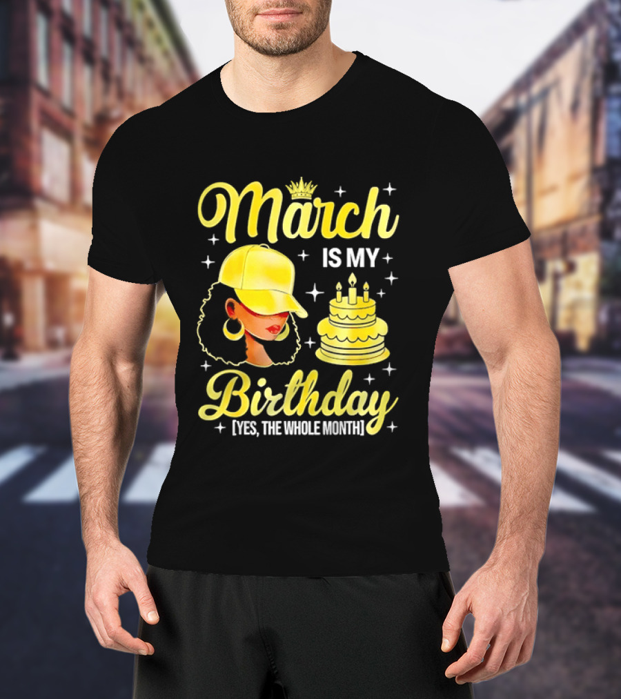 March Is My Birthday Yes The Whole Month Celebrate With Crowned Style And Cake T-Shirt