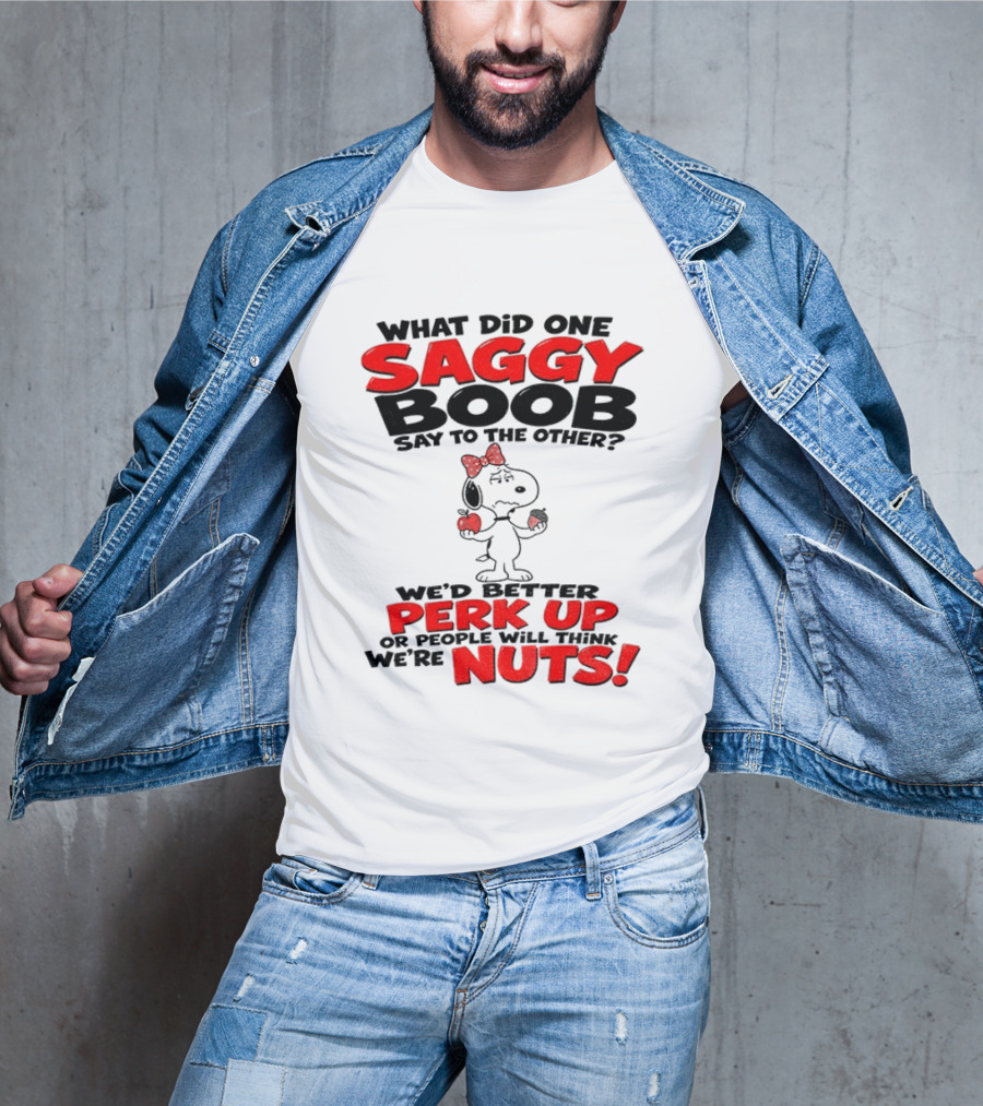 What Did One Saggy Boob Say To The Other Perk Up Or People Will Think We're Nuts Snoopy T-Shirt