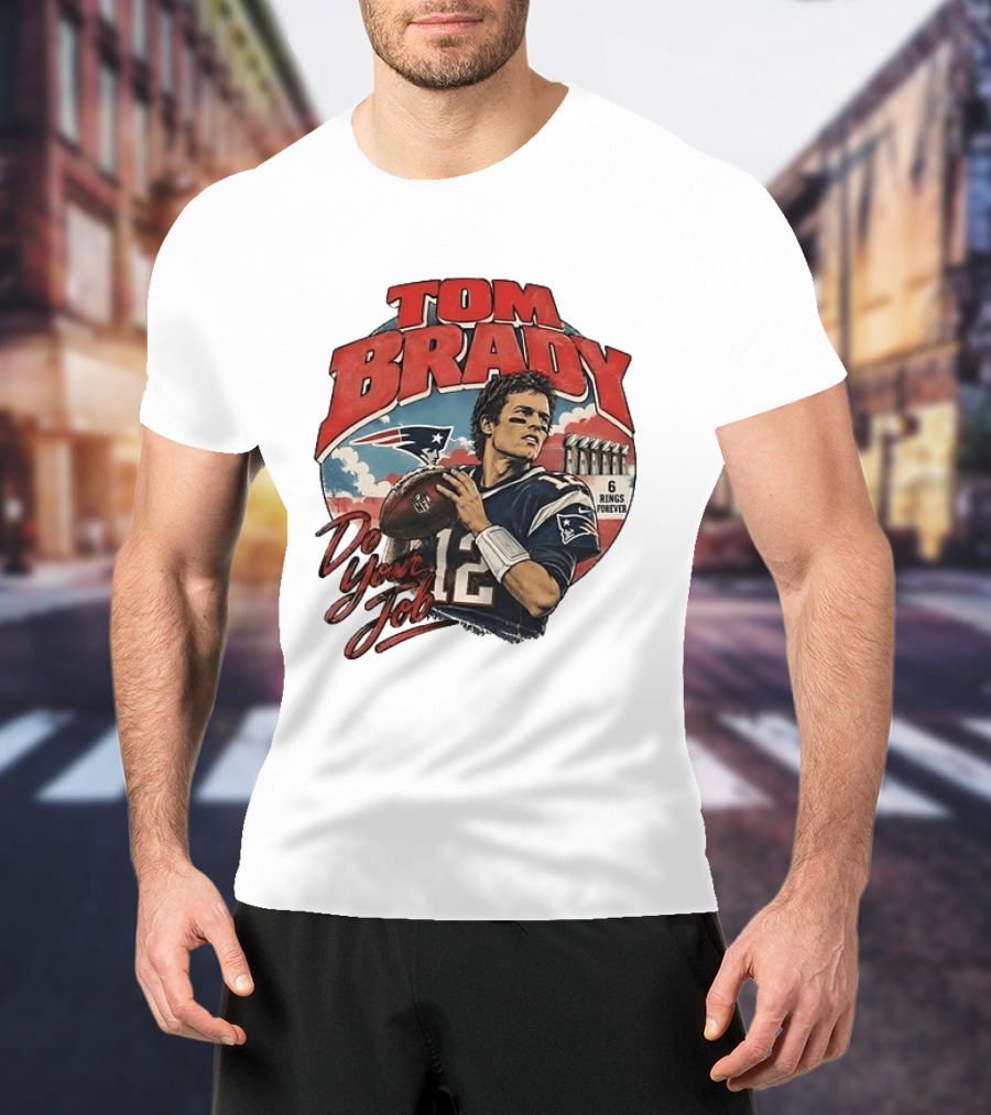 Tom Brady New England Patriots Do Your Job 6 Rings Forever T-Shirt