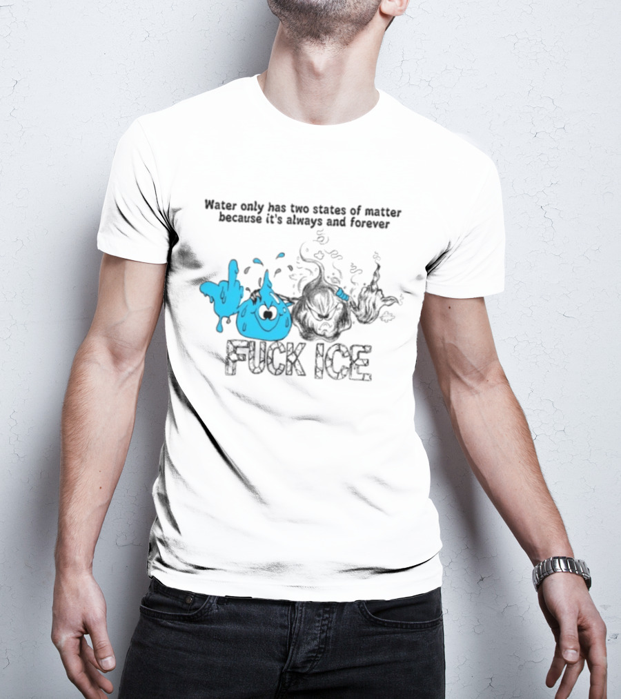Water Only Has Two States Of Matter Always And Forever Fuck Ice T-Shirt