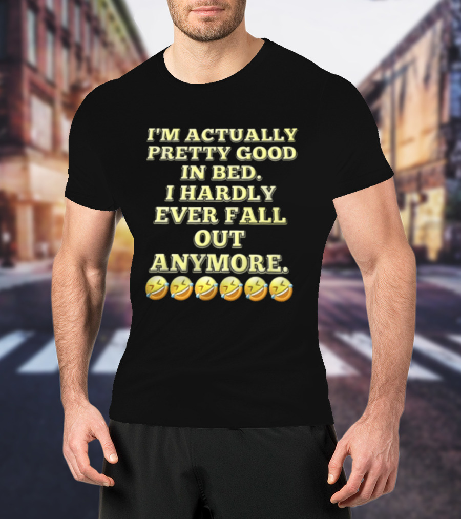 I'm Actually Pretty Good In Bed I Hardly Ever Fall Out Anymore Emoji Laughing Faces T-Shirt