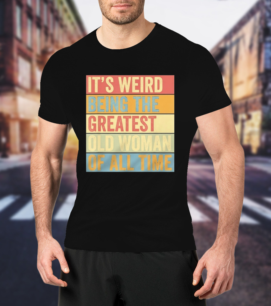 It's Weird Being The Greatest Old Woman Of All Time T-Shirt