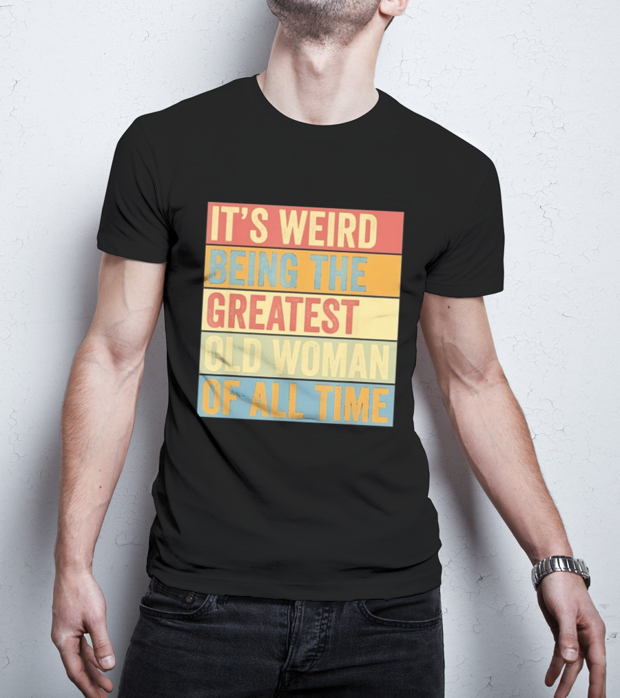 It's Weird Being The Greatest Old Woman Of All Time T-Shirt