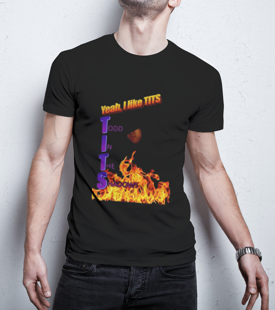 Yeah I Like Tits Todd In The Shadows Flames T-Shirt