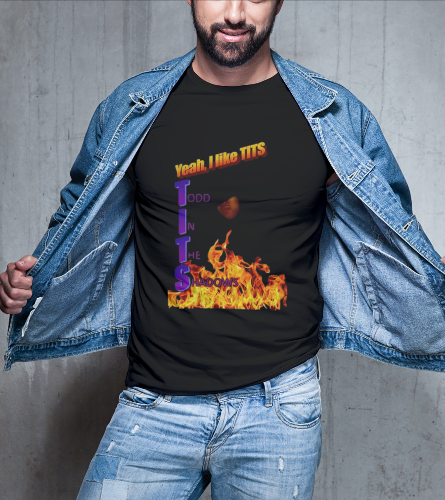 Yeah I Like Tits Todd In The Shadows Flames T-Shirt