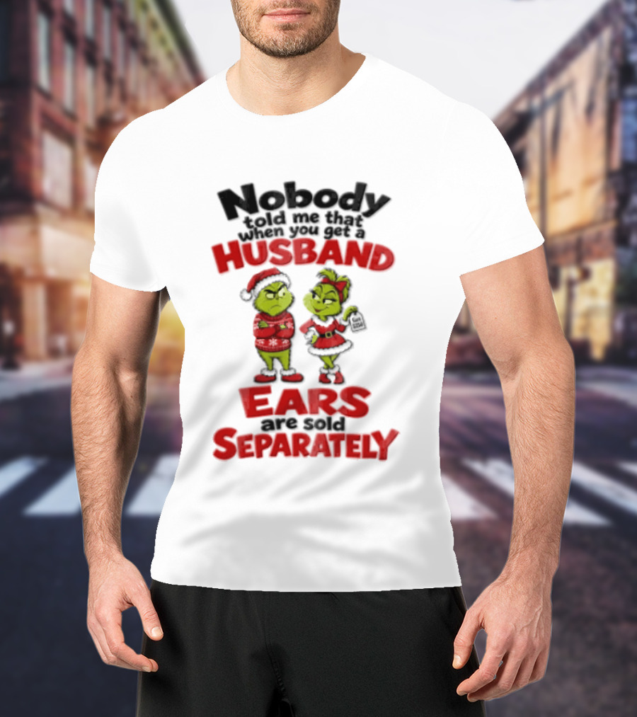 Nobody Told Me How The Grinch Stole Christmas Husband Ears Sold Separately T-Shirt