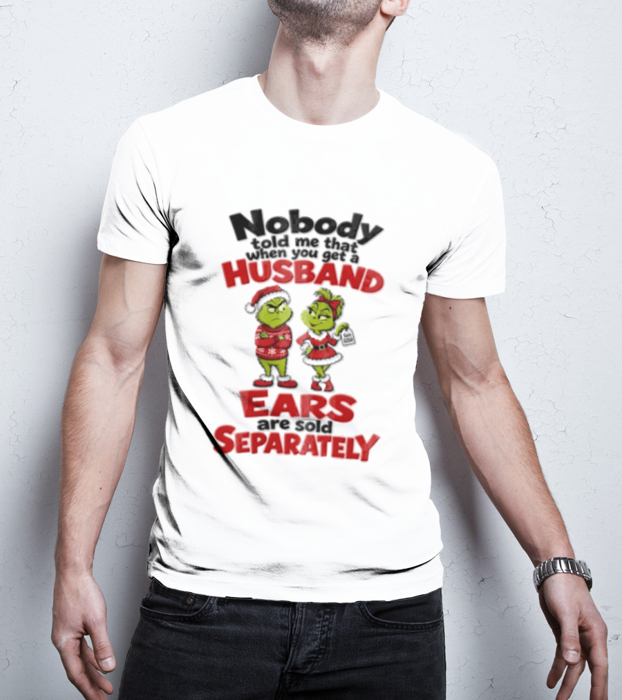 Nobody Told Me How The Grinch Stole Christmas Husband Ears Sold Separately T-Shirt