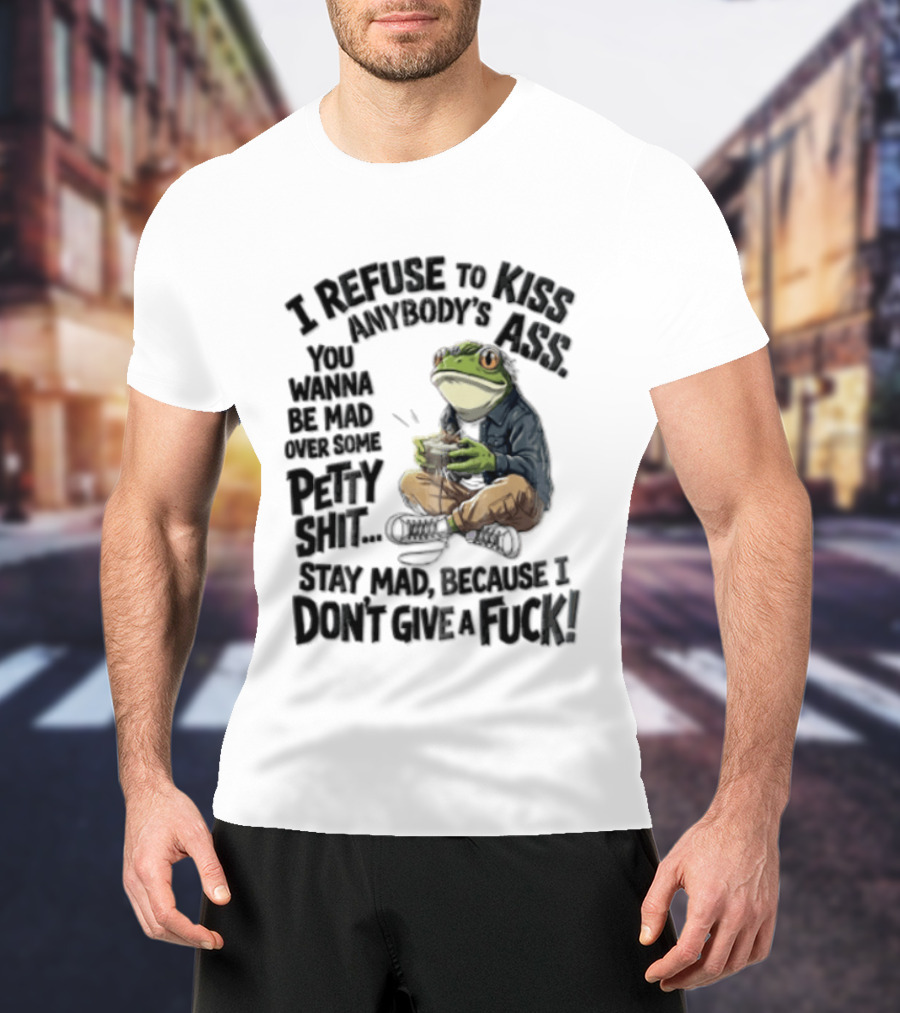 I Refuse To Kiss Anybodys Ass You Wanna Be Mad Over Some Petty Shit Stay Mad Because I Dont Give A Fuck Frog With Coffee T-Shirt
