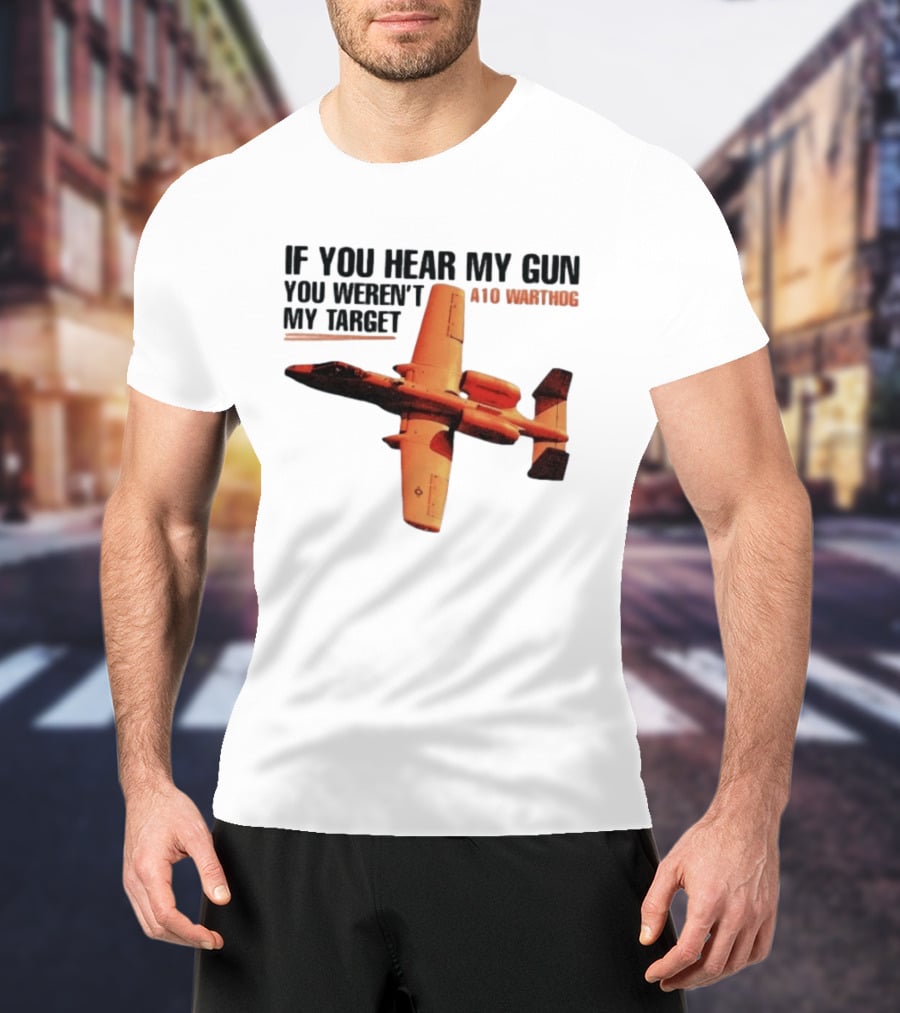 A10 Warthog If You Hear My Gun You Weren't My Target Text With Jet Aircraft T-Shirt