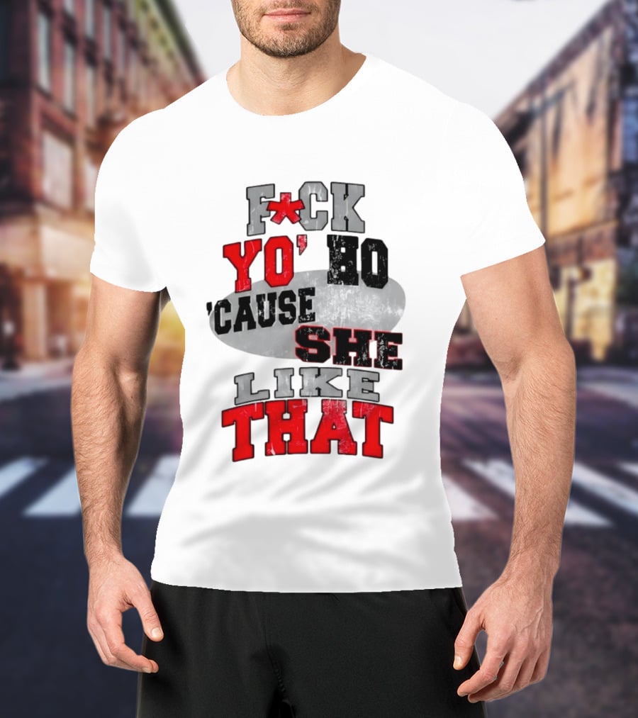 F*ck Yo' Ho 'Cause She Like That Sassy T-Shirt