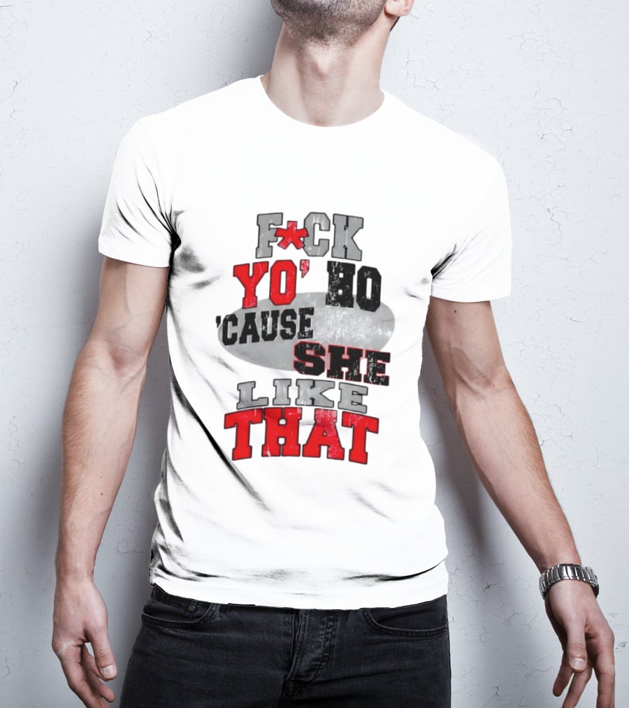 F*ck Yo' Ho 'Cause She Like That Sassy T-Shirt