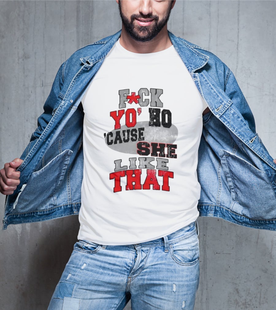 F*ck Yo' Ho 'Cause She Like That Sassy T-Shirt