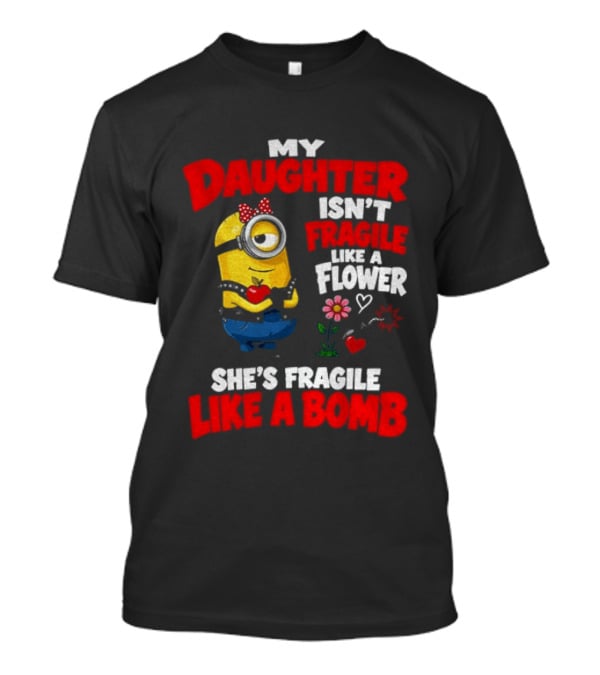 Minion My Daughter Isn't Fragile Like A Flower She's Fragile Like A Bomb T-Shirt