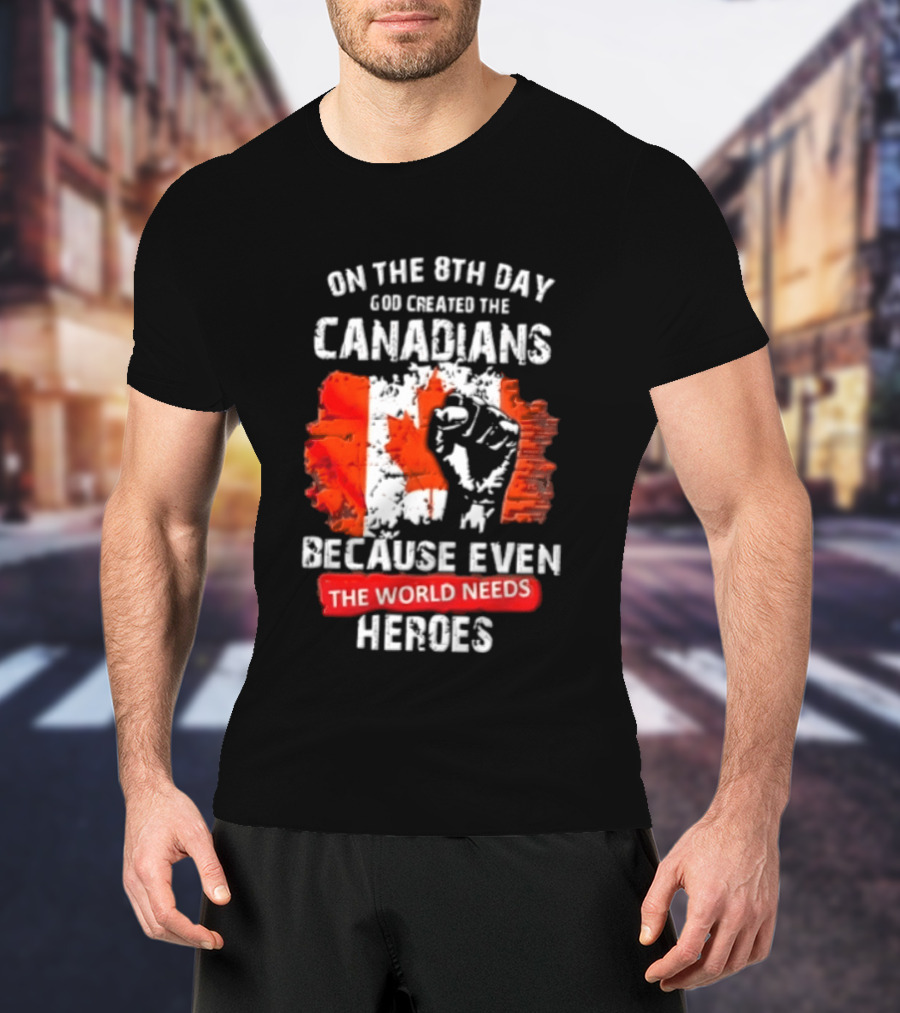 On The 8th Day God Created The Canadians Because The World Needs Heroes T-Shirt