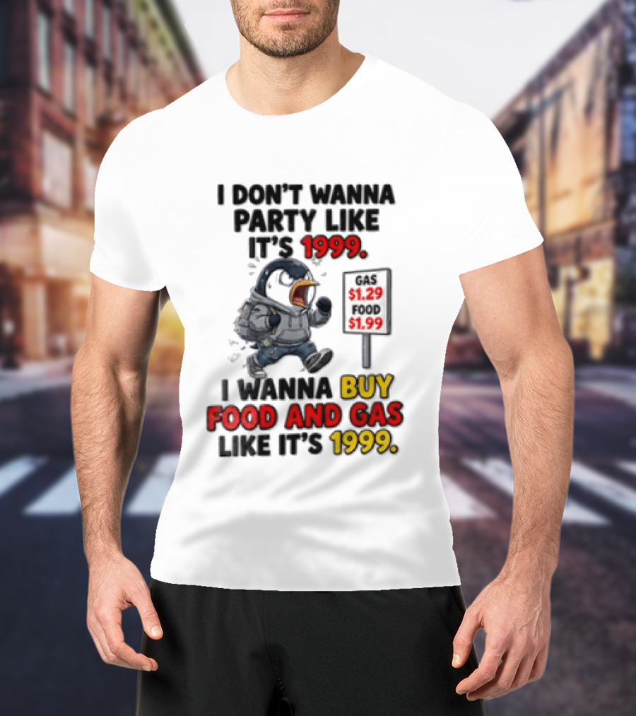 I Dont Wanna Party Like Its 1999 I Wanna Buy Food And Gas Like Its 1999 Funny Penguin T-Shirt
