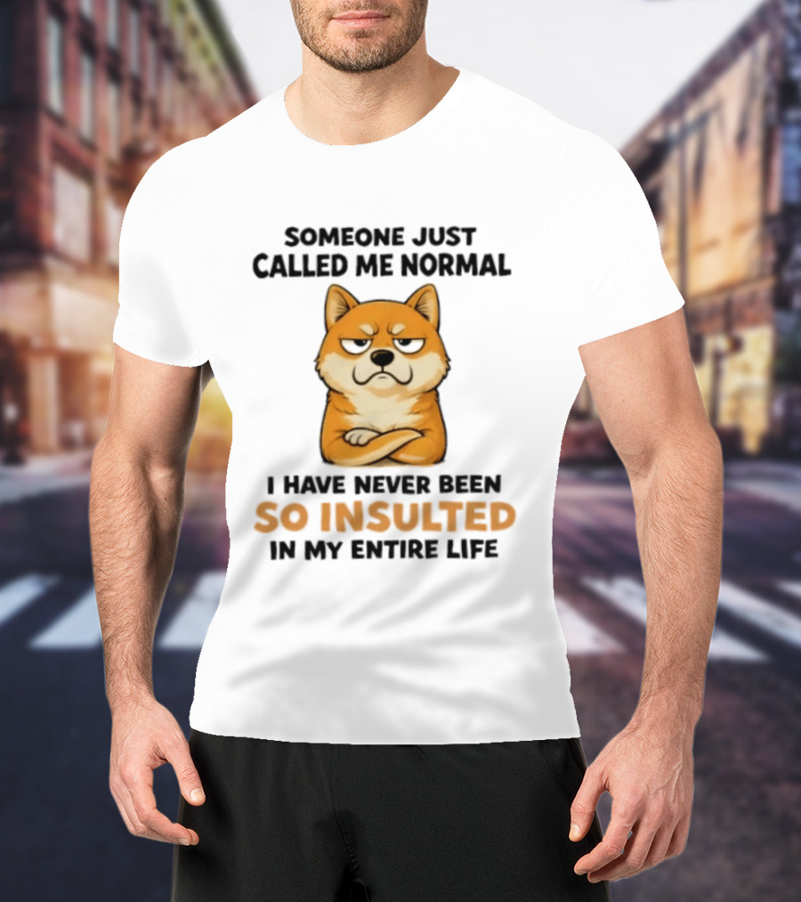 Shiba Inu Someone Just Called Me Normal So Insulted In My Entire Life T-Shirt