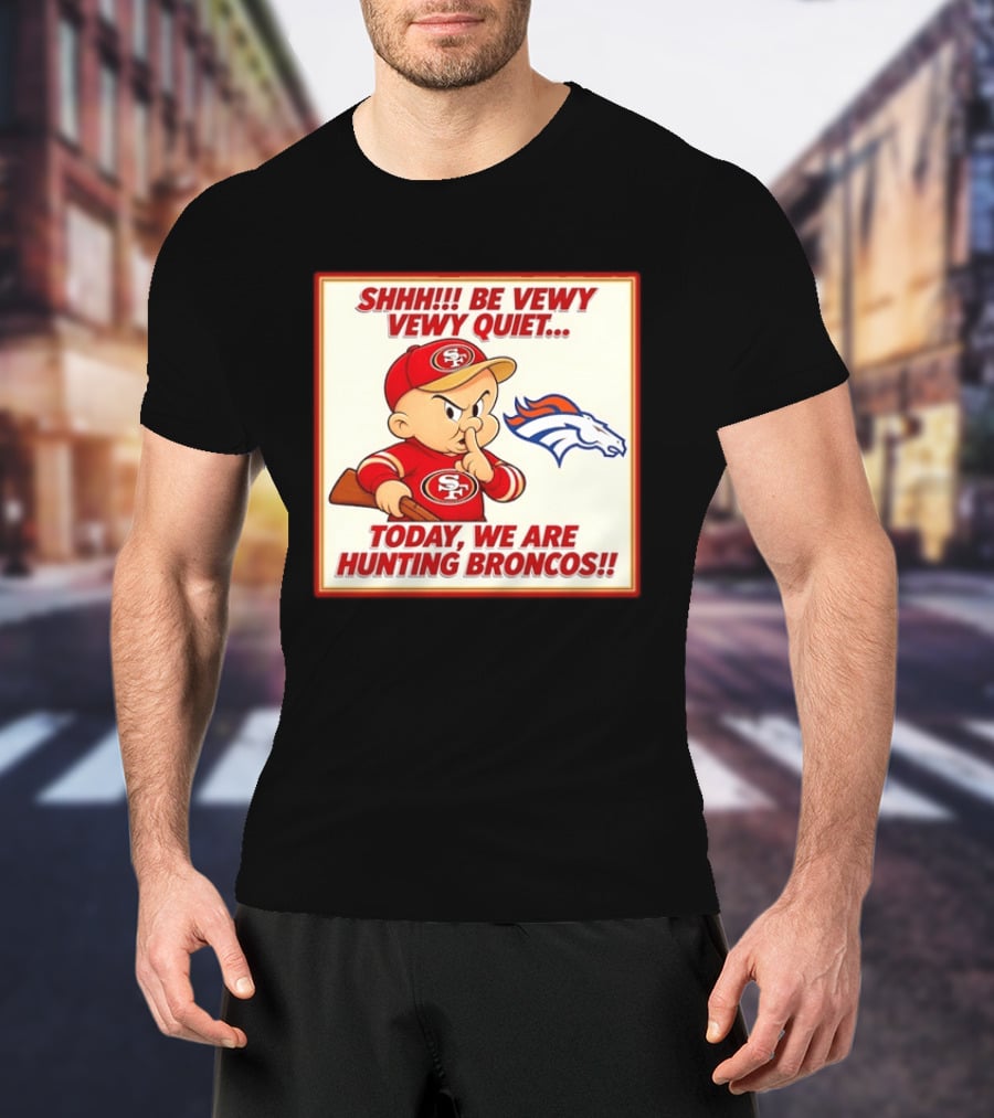 San Francisco 49ers Be Vewy Quiet Today We Are Hunting Broncos T-Shirt