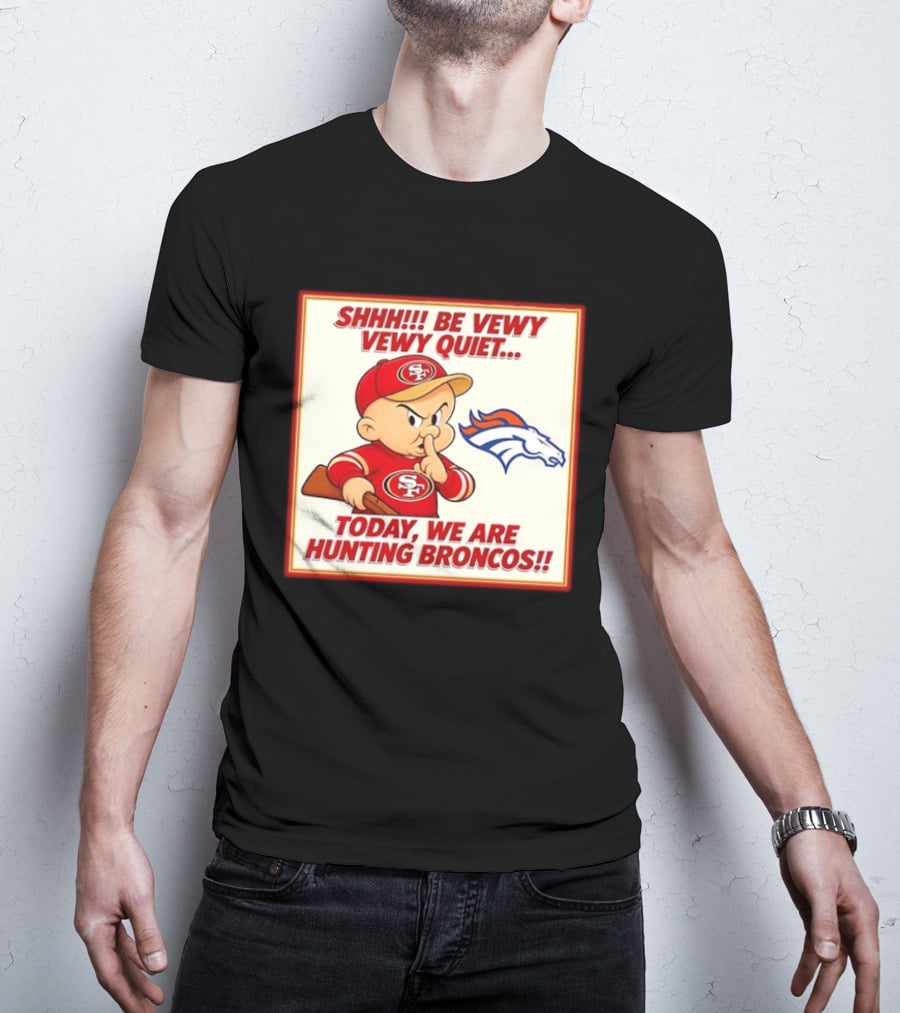 San Francisco 49ers Be Vewy Quiet Today We Are Hunting Broncos T-Shirt