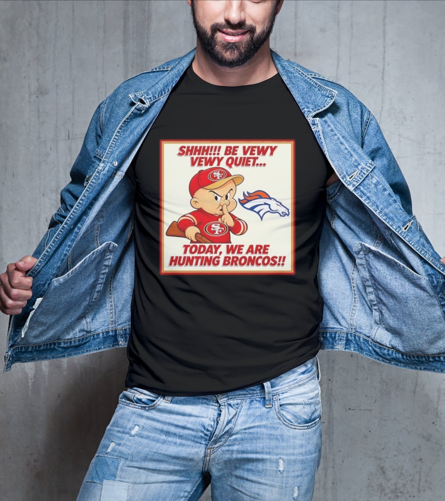 San Francisco 49ers Be Vewy Quiet Today We Are Hunting Broncos T-Shirt