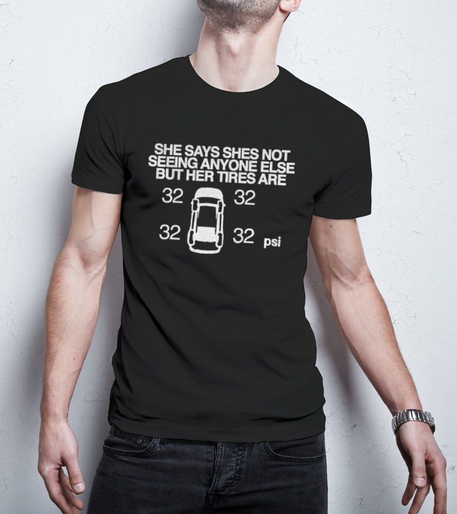 She Says Shes Not Seeing Anyone Else But Her Tires Are 32 32 32 32 Psi T-Shirt