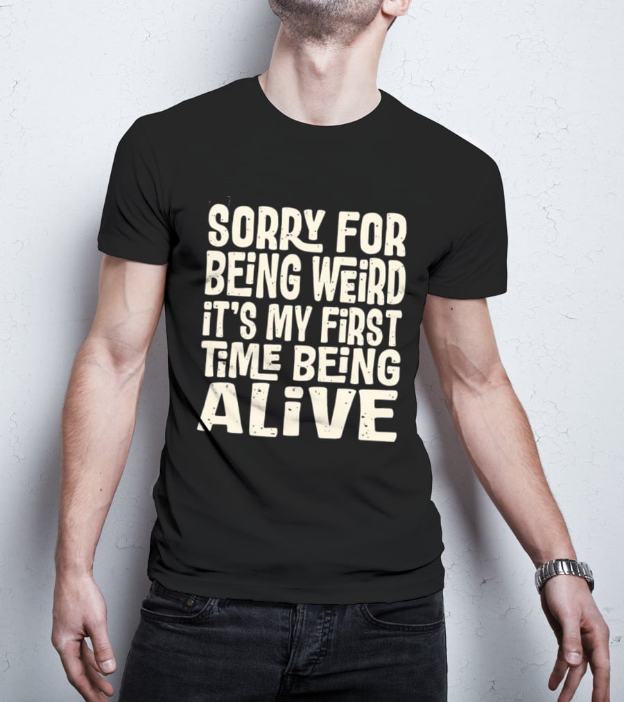 Sorry For Being Weird It's My First Time Being Alive T-Shirt