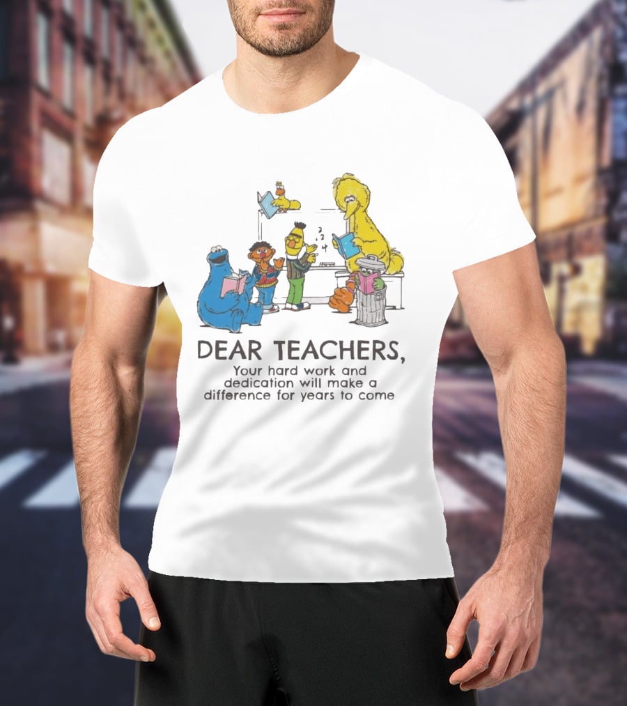 Dear Teachers Your Hard Work And Dedication With Sesame Street Characters T-Shirt