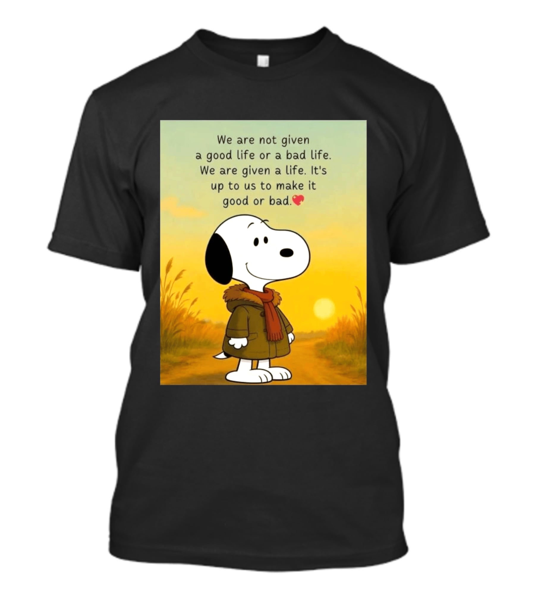 Snoopy We Are Not Given A Good Life Or A Bad Life We Are Given A Life It's Up To Us To Make It Good Or Bad T-Shirt