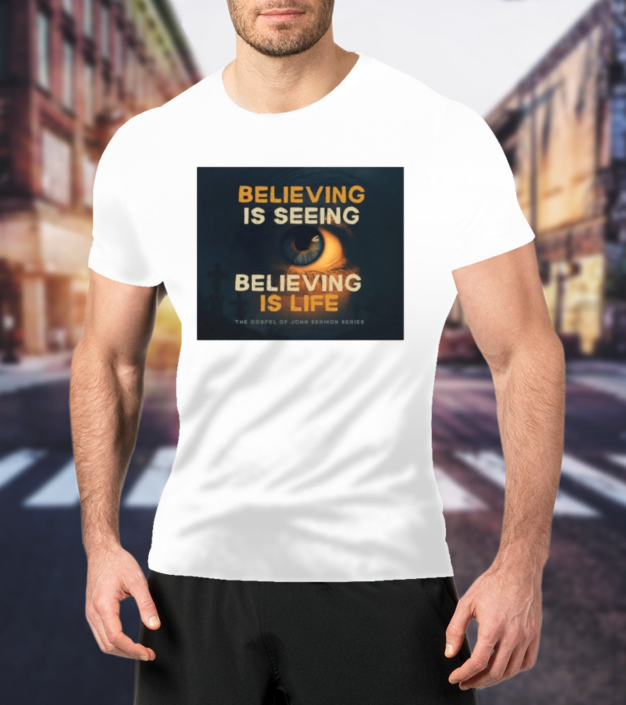 Believing Is Seeing Believing Is Life The Gospel Of John Sermon Series Eye T-Shirt