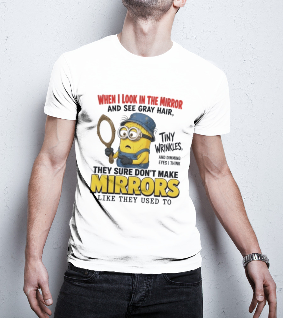 When I Look In The Mirror And See Gray Hair Tiny Wrinkles They Sure Don't Make Mirrors Like They Used To T-Shirt