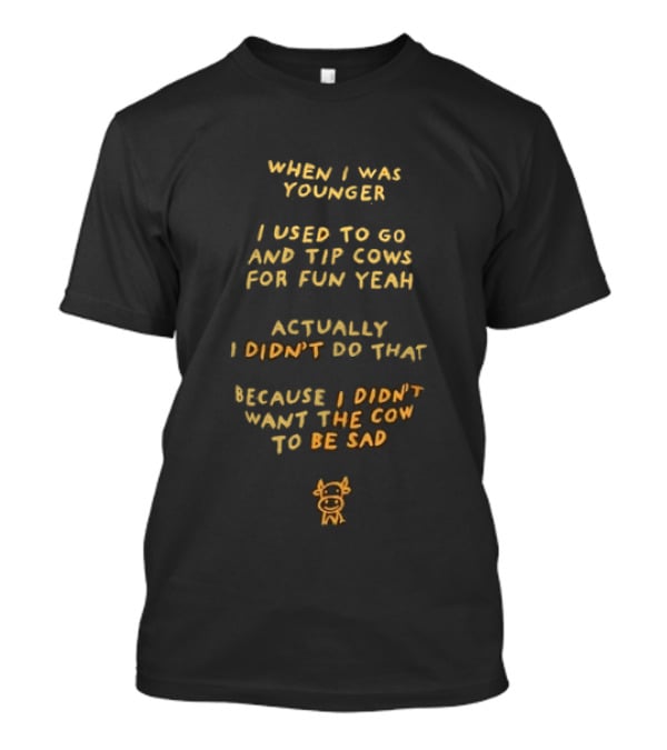 When I Was Younger I Used To Go And Tip Cows For Fun Yeah Actually I Didn't Do That Because I Didn't Want The Cow To Be Sad T-Shirt