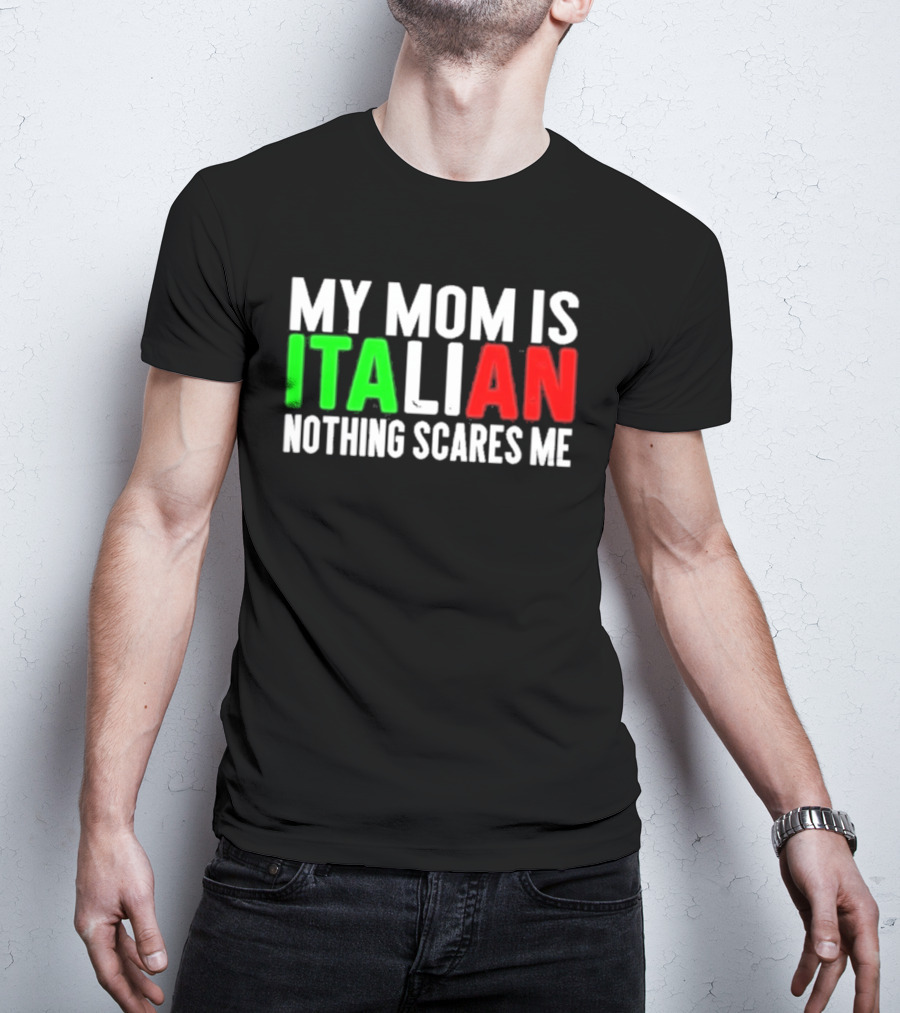 My Mom Is Italian Nothing Scares Me T-Shirt