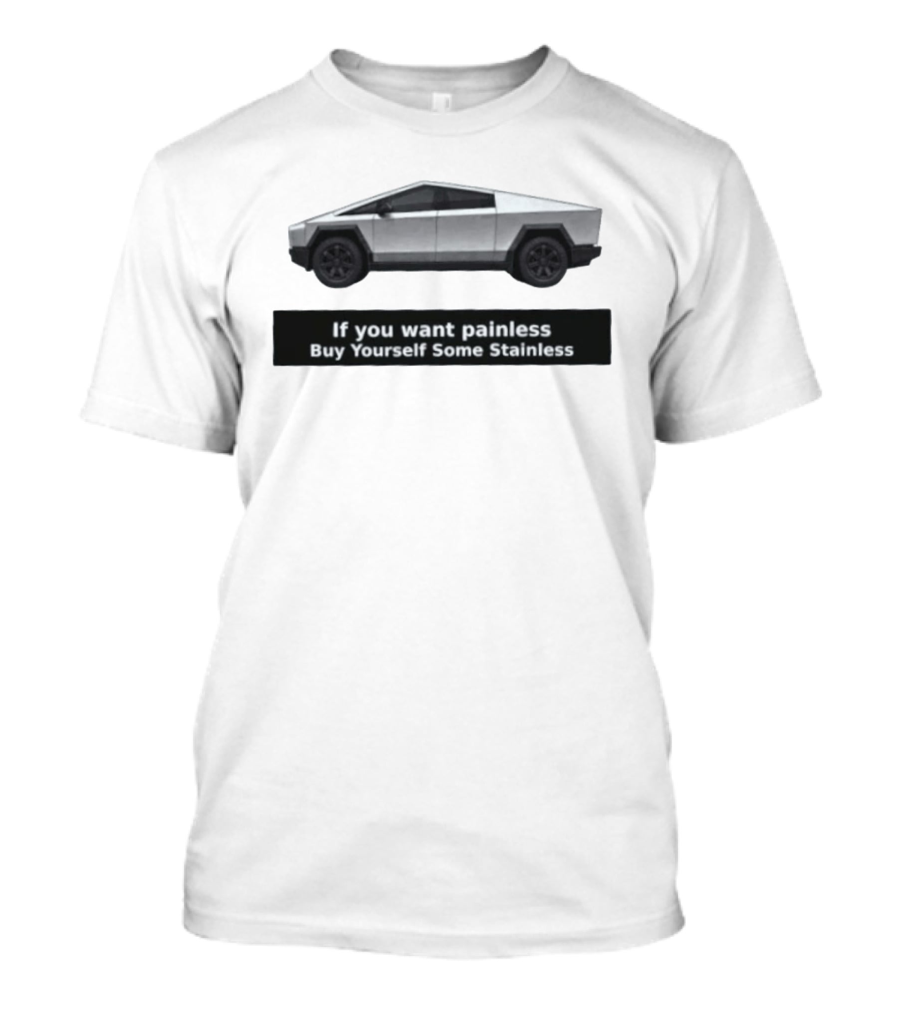 Tesla Cybertruck If You Want Painless Buy Yourself Some Stainless T-Shirt