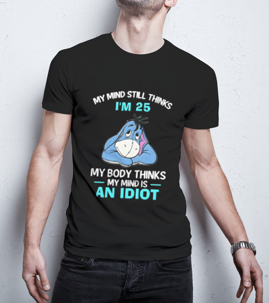 My Mind Still Thinks I'm 25 Eeyore My Body Thinks My Mind Is An Idiot T-Shirt