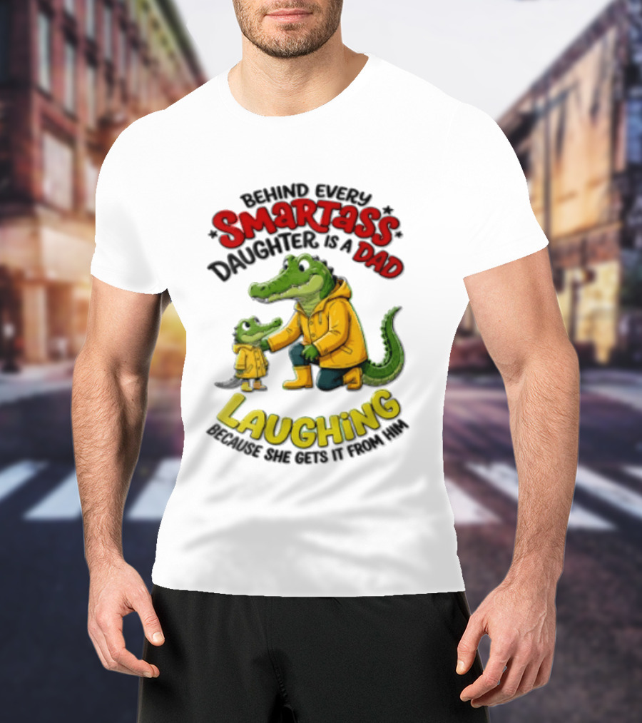 Behind Every Smartass Daughter Crocodile Dad Laughing She Gets It From Him T-Shirt
