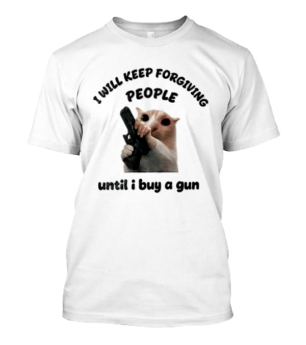 I Will Keep Forgiving People Crying Cat Until I Buy A Gun T-Shirt