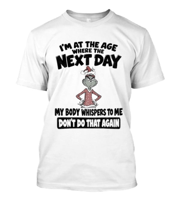 I'm At The Age Where The Next Day My Body Whispers To Me Don't Do That Again Grinch Christmas T-Shirt