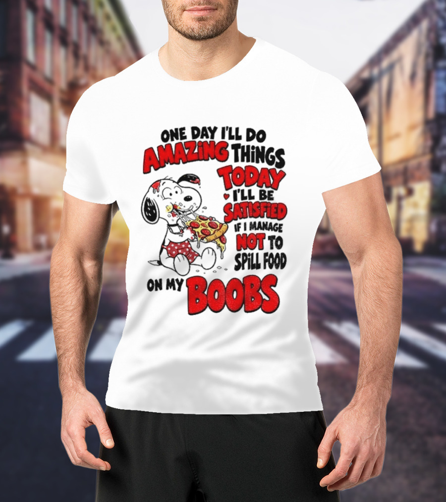 One Day I'll Do Amazing Things Today I'll Be Satisfied Eating Pizza Not To Spill Food On My Boobs T-Shirt