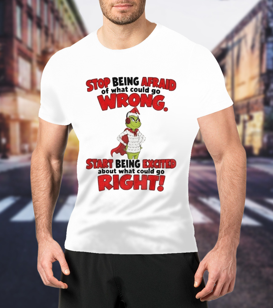 Stop Being Afraid Of What Could Go Wrong Grinch Santa Start Being Excited About What Could Go Right T-Shirt