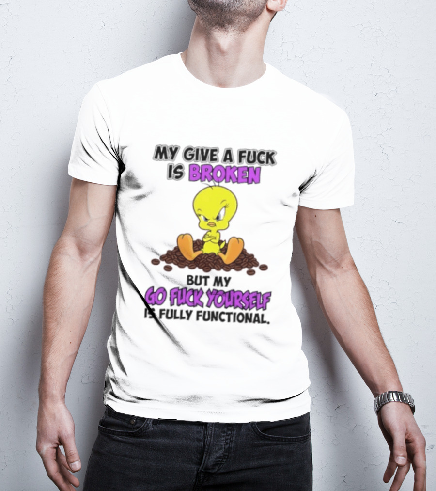 Tweety Bird My Give A Fuck Is Broken Go Fuck Yourself Fully Functional T-Shirt