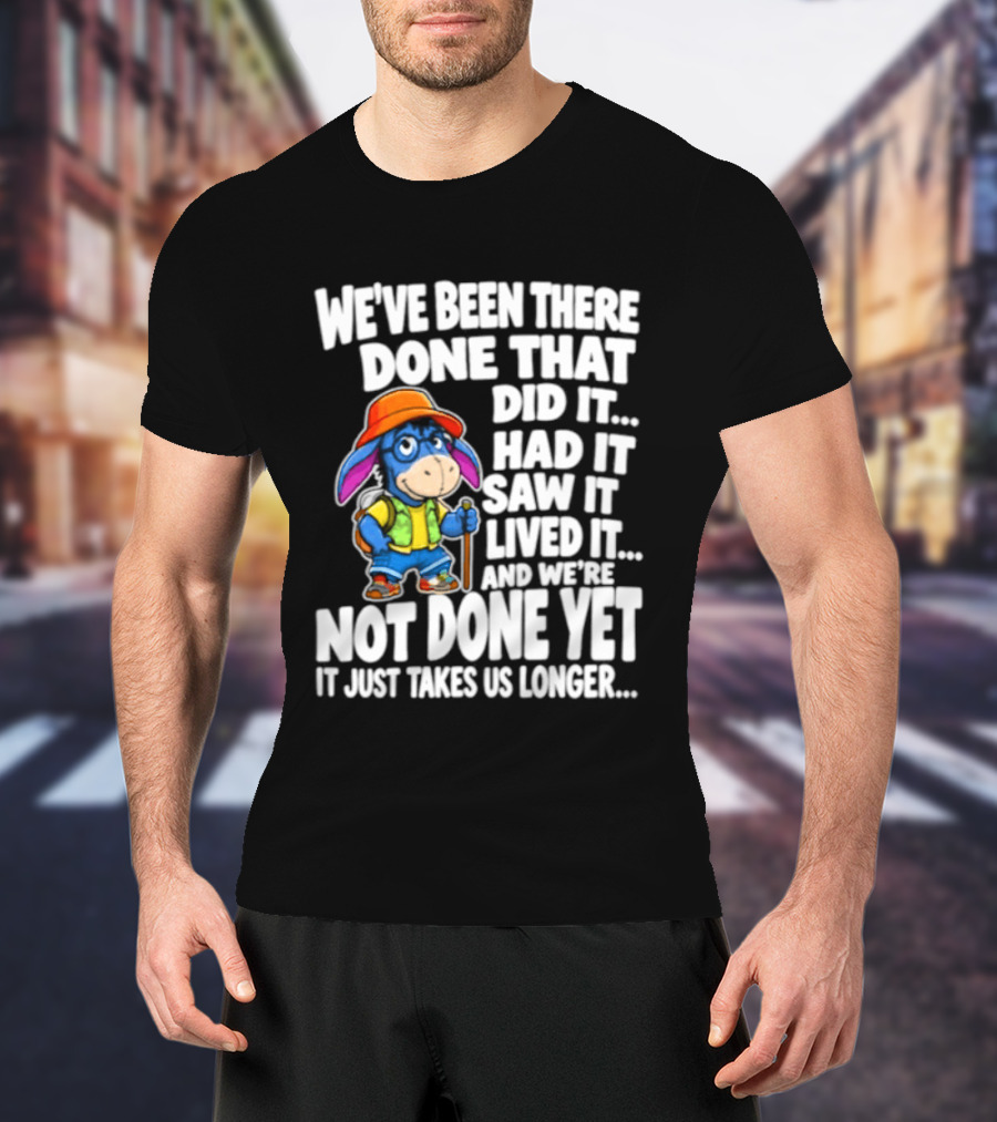 We've Been There Done That Had It Saw It Lived It Not Done Yet It Just Takes Us Longer T-Shirt