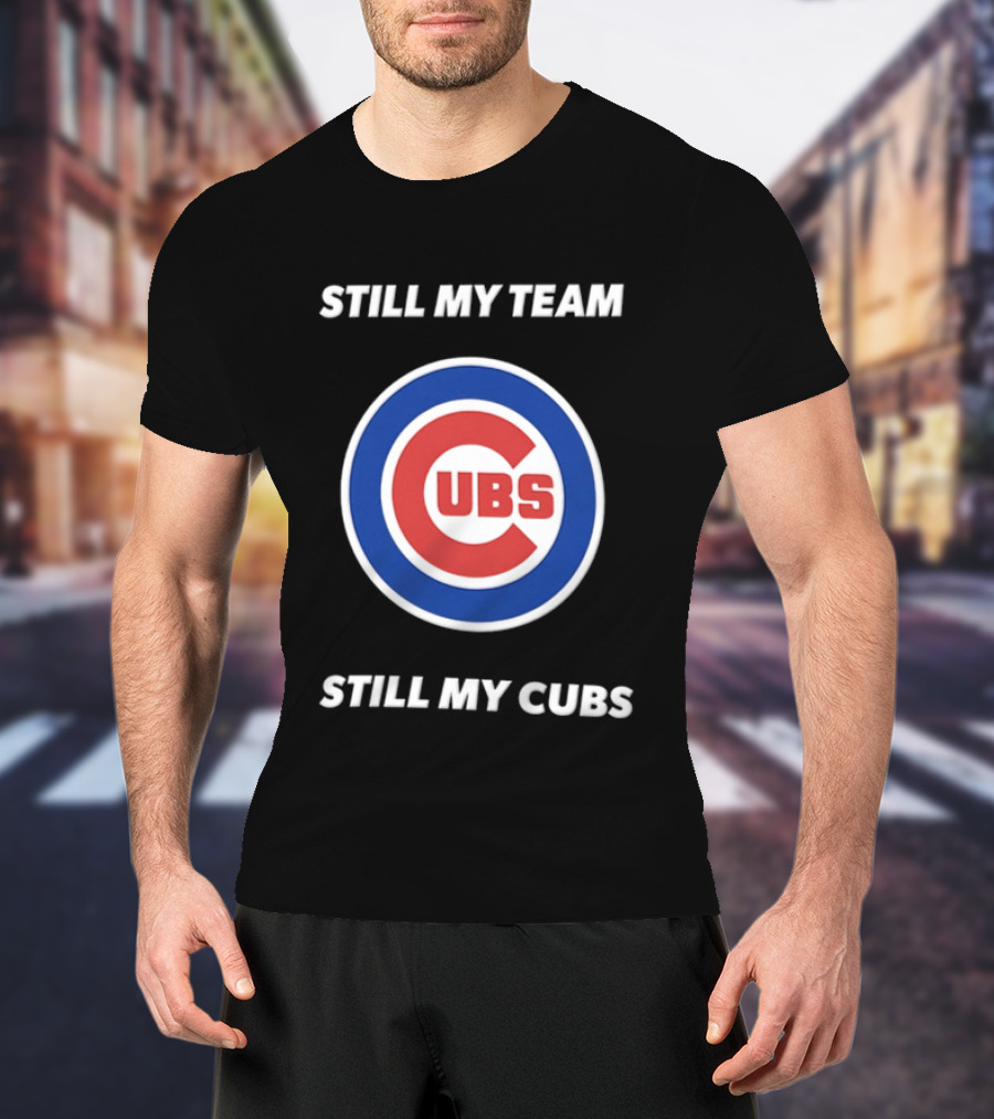 Chicago Cubs Still My Team Still My Cubs MLB Fan Pride T-Shirt