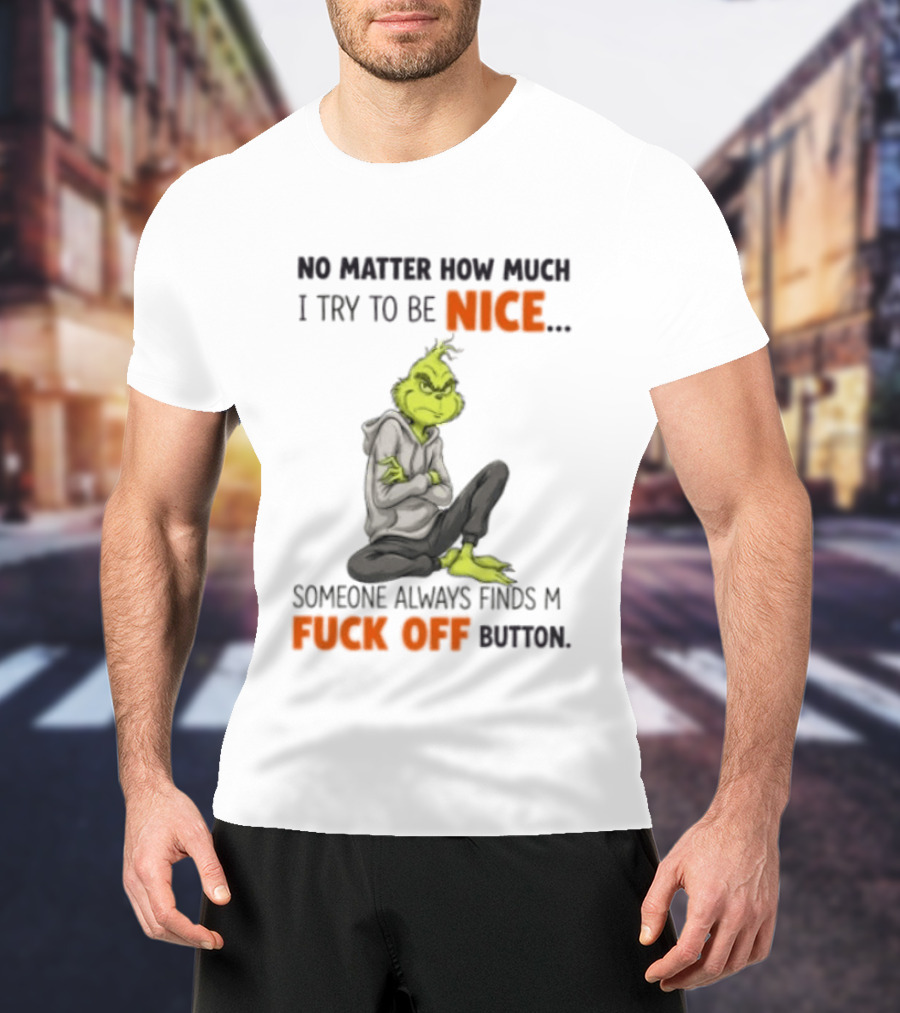 No Matter How Much I Try To Be Nice Someone Always Finds My Fuck Off Button Grinch T-Shirt