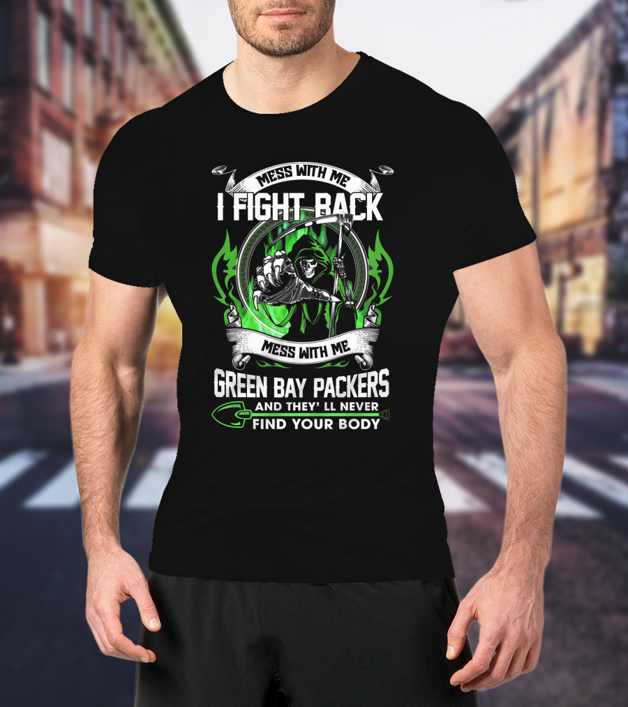 Mess With Me I Fight Back Green Bay Packers And They'll Never Find Your Body T-Shirt