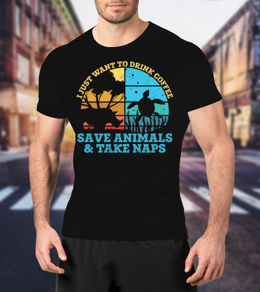 I Just Want To Drink Coffee Save Animals And Take Naps T-Shirt
