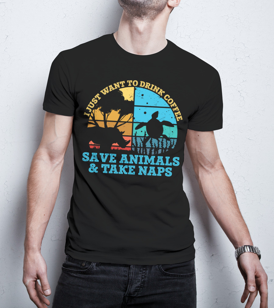 I Just Want To Drink Coffee Save Animals And Take Naps T-Shirt